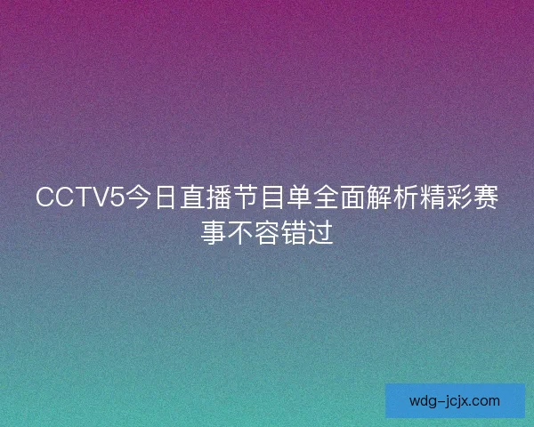 CCTV5今日直播节目单全面解析精彩赛事不容错过