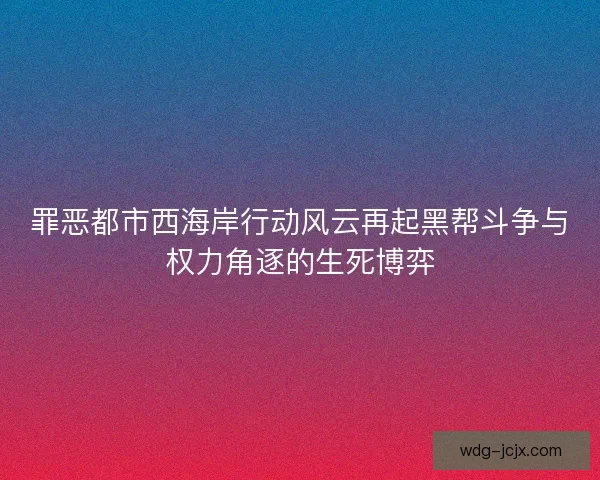 罪恶都市西海岸行动风云再起黑帮斗争与权力角逐的生死博弈