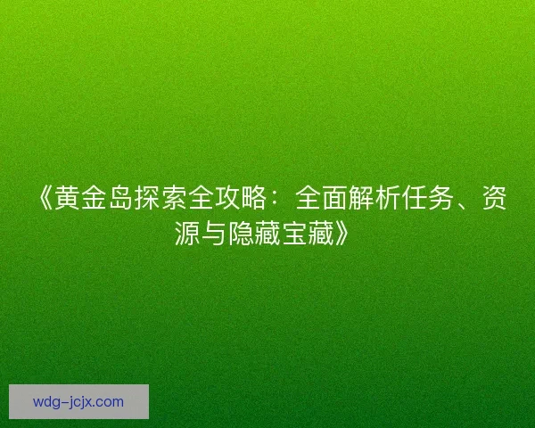《黄金岛探索全攻略：全面解析任务、资源与隐藏宝藏》