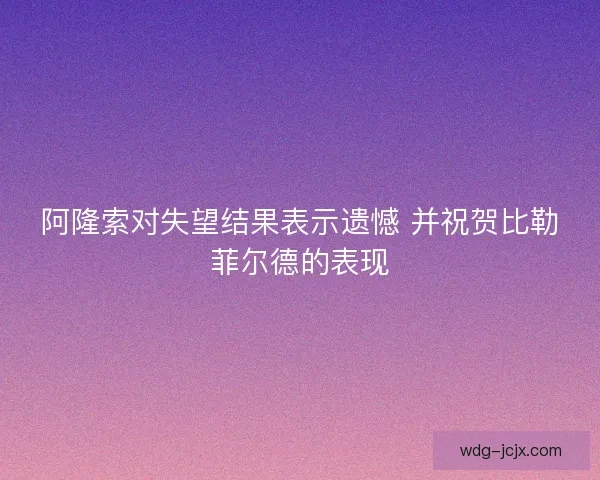 阿隆索对失望结果表示遗憾 并祝贺比勒菲尔德的表现