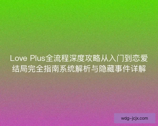Love Plus全流程深度攻略从入门到恋爱结局完全指南系统解析与隐藏事件详解 Love Plus全流程深度攻略从入门到恋爱结局完全指南系统解析与隐藏事件详解