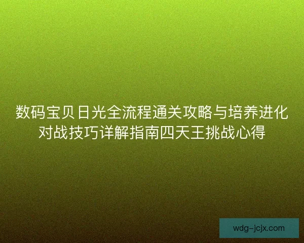 数码宝贝日光全流程通关攻略与培养进化对战技巧详解指南四天王挑战心得 数码宝贝日光全流程通关攻略与培养进化对战技巧详解指南四天王挑战心得