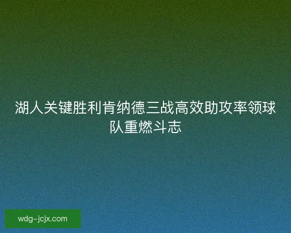 湖人关键胜利肯纳德三战高效助攻率领球队重燃斗志