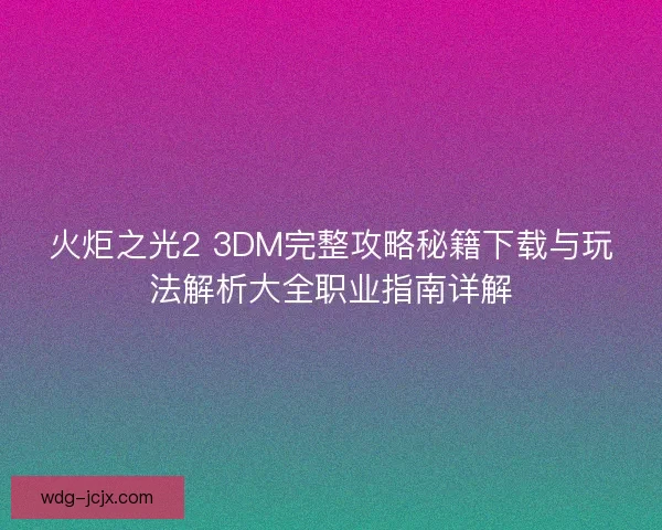 火炬之光2 3DM完整攻略秘籍下载与玩法解析大全职业指南详解 火炬之光2 3DM完整攻略秘籍下载与玩法解析大全职业指南详解