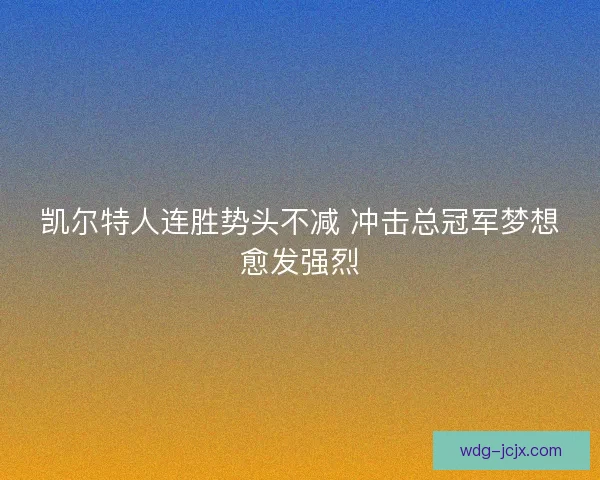 凯尔特人连胜势头不减 冲击总冠军梦想愈发强烈 凯尔特人连胜势头不减 冲击总冠军梦想愈发强烈
