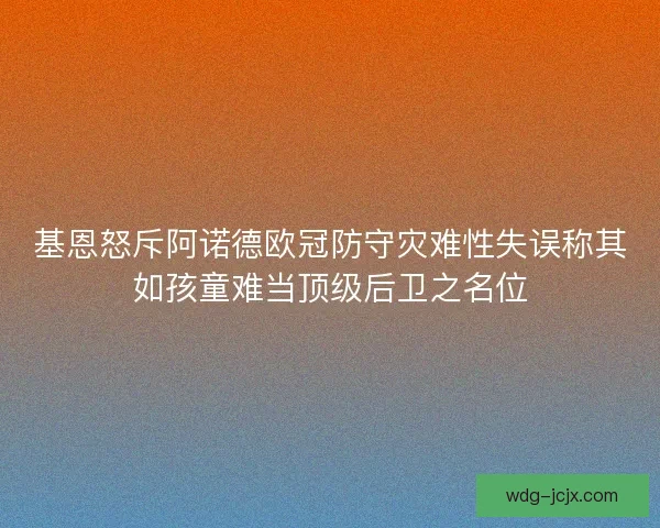基恩怒斥阿诺德欧冠防守灾难性失误称其如孩童难当顶级后卫之名位